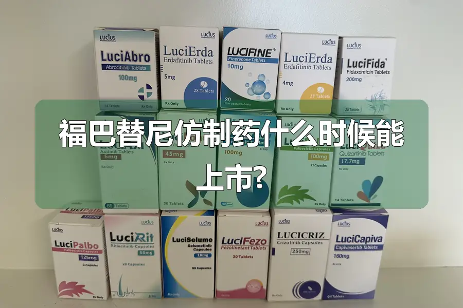 福巴替尼仿制药什么时候能上市?